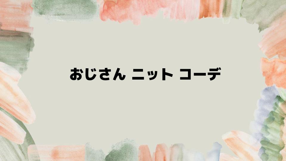 おじさんニットコーデで魅力アップするコツ